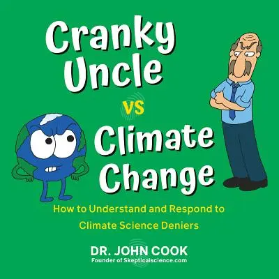 El tío cascarrabias contra el cambio climático: Cómo entender y responder a los negacionistas de la ciencia climática - Cranky Uncle vs. Climate Change: How to Understand and Respond to Climate Science Deniers