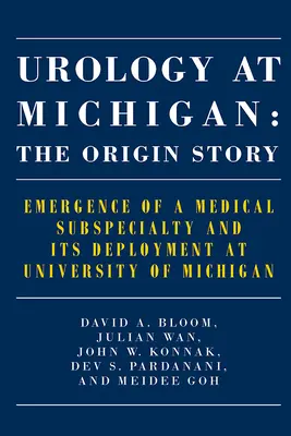 Urología en Michigan: La historia del origen: Surgimiento de una subespecialidad médica y su implantación en la Universidad de Michigan - Urology at Michigan: The Origin Story: Emergence of a Medical Subspecialty and Its Deployment at University of Michigan