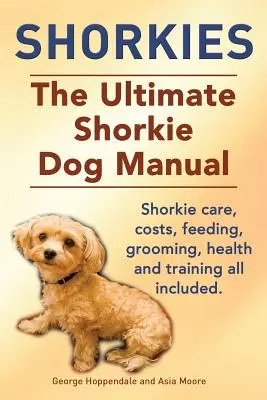 Shorkies. El Manual Definitivo del Perro Shorkie. Cuidados, costes, alimentación, peluquería, salud y adiestramiento del Shorkie, todo incluido. - Shorkies. the Ultimate Shorkie Dog Manual. Shorkie Care, Costs, Feeding, Grooming, Health and Training All Included.