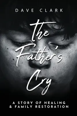 El llanto del padre: La historia de un padre que se cura a sí mismo y restaura su familia - The Father's Cry: A Father's Story of Self-Healing and Family Restoration