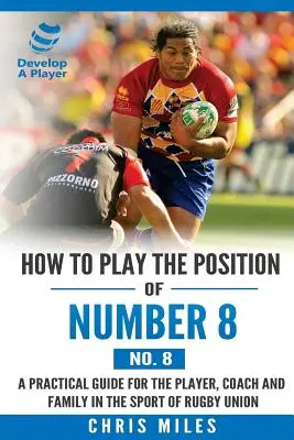 Cómo jugar la posición de Número 8 (Nº 8): Una guía práctica para el jugador, el entrenador y la familia en el deporte del rugby union - How to play the position of Number 8 (No. 8): A practical guide for the player, coach and family in the sport of rugby union