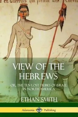 Vista de los hebreos: o, Las diez tribus perdidas de Israel en América del Norte - View of the Hebrews: or, The Ten Lost Tribes of Israel in North America