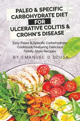 Dieta Paleo y de Carbohidratos Específicos para la Colitis Ulcerosa y la Enfermedad de Crohn: Un libro de cocina fácil de Paleo y Carbohidratos Específicos con deliciosas recetas familiares. - Paleo & Specific Carbohydrate Diet for Ulcerative Colitis & Crohn's Disease: Easy Paleo and Specific Carbohydrate Cookbook Featuring Delicious Family-
