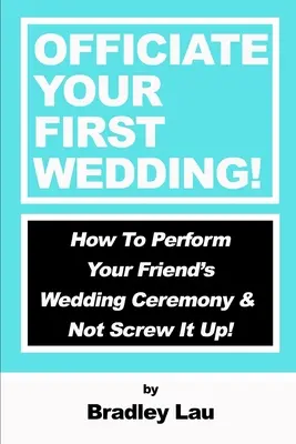 Officiate Your First Wedding: Cómo oficiar la ceremonia de la boda de un amigo y no fastidiarla - Officiate Your First Wedding: How to Perform Your Friend's Wedding Ceremony & Not Screw It Up!