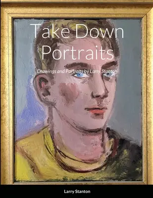 Take Down Portraits: Dibujos y retratos de Larry Stanton - Take Down Portraits: Drawings and Portraits by Larry Stanton