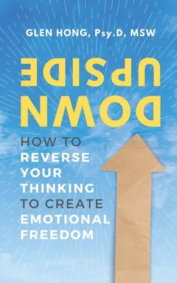 Al revés: Cómo invertir tu forma de pensar para crear libertad emocional - Upside Down: How To Reverse Your Thinking To Create Emotional Freedom