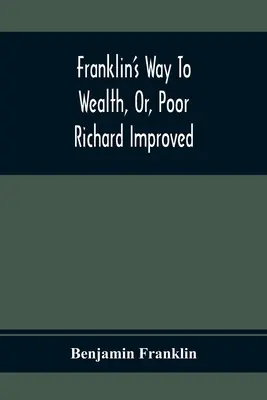 El camino de Franklin hacia la riqueza: A la que se añade Cómo hacer mucho con poco, por Bob Short - Franklin'S Way To Wealth, Or, Poor Richard Improved: To Which Is Added How To Make Much Of A Little, By Bob Short