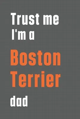 Confía en mí, soy padre de un Boston Terrier: Para el papá de un perro Boston Terrier - Trust me I'm a Boston Terrier dad: For Boston Terrier Dog Dad