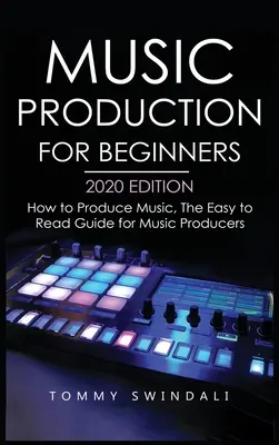 Producción Musical Para Principiantes Edición 2020: Cómo Producir Música, La Guía Fácil de Leer para Productores Musicales - Music Production For Beginners 2020 Edition: How to Produce Music, The Easy to Read Guide for Music Producers