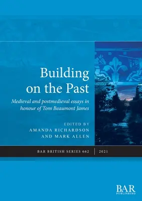 Construir sobre el pasado: Ensayos medievales y postmedievales en honor de Tom Beaumont James - Building on the Past: Medieval and postmedieval essays in honour of Tom Beaumont James