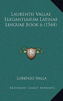 Laurentii Vallae Elegantiarum Latinae Linguae Libro 6 (1544) - Laurentii Vallae Elegantiarum Latinae Linguae Book 6 (1544)