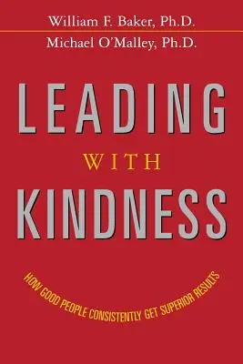 Liderar con amabilidad: Cómo las buenas personas consiguen sistemáticamente resultados superiores - Leading with Kindness: How Good People Consistently Get Superior Results