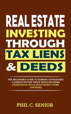 La inversión inmobiliaria a través de derechos de retención de impuestos y escrituras: La guía del principiante para obtener ingresos pasivos sostenibles reduciendo riesgos (Compra tradicional y - Real Estate Investing Through Tax Liens & Deeds: The Beginner's Guide To Earning Sustainable A Passive Income While Reducing Risks (Traditional Buy &