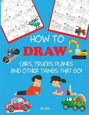 Cómo Dibujar Coches, Camiones, Aviones y Otras Cosas que Andan: Aprende a dibujar paso a paso para niños - How to Draw Cars, Trucks, Planes, and Other Things That Go!: Learn to Draw Step by Step for Kids