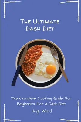 La dieta Dash definitiva: La guía completa de cocina para principiantes - The Ultimate Dash Diet: The Complete Cooking Guide For Beginners