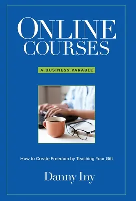 Cursos en línea: Una parábola empresarial sobre cómo crear libertad enseñando tu don - Online Courses: A Business Parable About How to Create Freedom by Teaching Your Gift