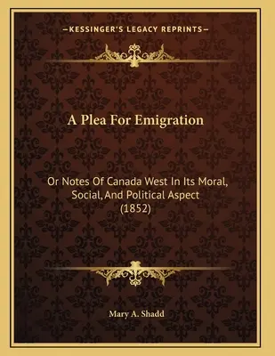 A Plea For Emigration: Or Notes Of Canada West In Its Moral, Social, And Political Aspect (1852)