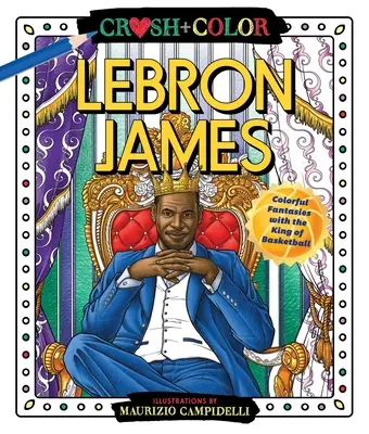 Aplasta y colorea: Lebron James: Fantasías de colores con el rey del baloncesto - Crush and Color: Lebron James: Colorful Fantasies with the King of Basketball