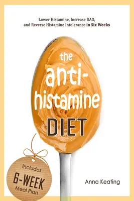 La Dieta Antihistamínica: Reduzca la histamina, aumente la DAO y revierta la intolerancia a la histamina en seis semanas - The AntiHistamine Diet: Lower Histamine, Increase DAO, and Reverse Histamine Intolerance in Six Weeks