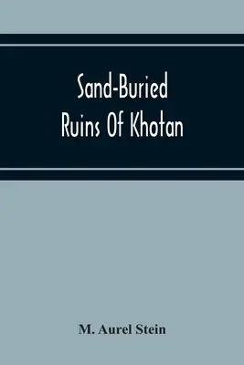 Ruinas enterradas en la arena de Khotan: Narrativa personal de un viaje de exploración arqueológica y geográfica por el Turquestán chino - Sand-Buried Ruins Of Khotan: Personal Narrative Of A Journey Of Archaeological And Geographical Exploration In Chinese Turkestan