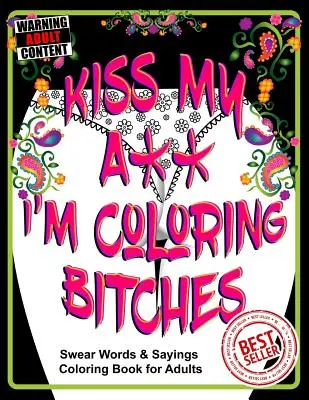 Kiss My A** I'm Coloring Bitches: Libro de colorear para adultos - Kiss My A** I'm Coloring Bitches: Adult Coloring Book