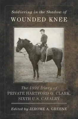 Soldado a la sombra de Wounded Knee, Volumen 35: Diario de 1891 del soldado Hartford G. Clark, Sexto de Caballería de EE.UU. - Soldiering in the Shadow of Wounded Knee, Volume 35: The 1891 Diary of Private Hartford G. Clark, Sixth U.S. Cavalry