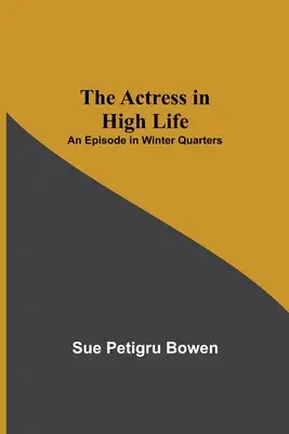 The Actress in High Life; An Episode in Winter Quarters (La actriz de la alta sociedad; un episodio en Winter Quarters) - The Actress in High Life; An Episode in Winter Quarters