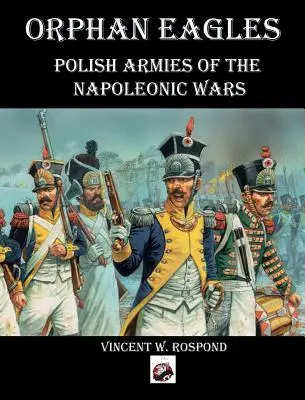 Águilas huérfanas: Los ejércitos polacos de las guerras napoleónicas - Orphan Eagles: Polish Armies of the Napoleonic Wars