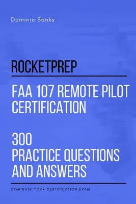 RocketPrep FAA 107 Remote Pilot Certification 300 Preguntas y Respuestas Prácticas: Domina tu Examen de Certificación - RocketPrep FAA 107 Remote Pilot Certification 300 Practice Questions and Answers: Dominate Your Certification Exam