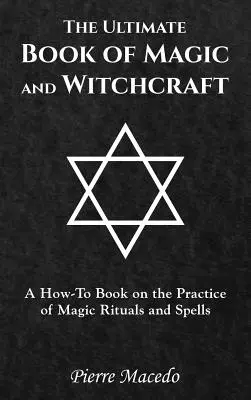 El libro definitivo de magia y brujería: Un libro práctico sobre la práctica de rituales mágicos y hechizos - The Ultimate Book of Magic and Witchcraft: A How-To Book on the Practice of Magic Rituals and Spells