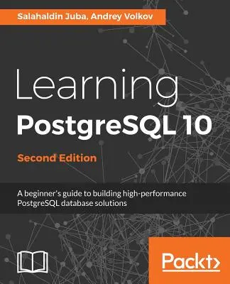 Aprendiendo PostgreSQL 10 - Segunda Edición: Una guía para principiantes para construir soluciones de bases de datos PostgreSQL de alto rendimiento - Learning PostgreSQL 10 - Second Edition: A beginner's guide to building high-performance PostgreSQL database solutions