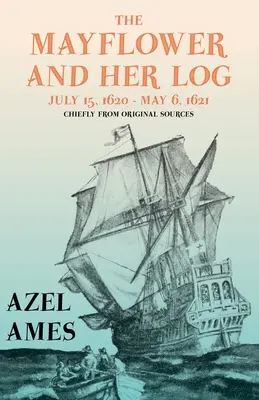 El Mayflower y su bitácora - 15 de julio de 1620 - 6 de mayo de 1621 - Principalmente a partir de fuentes originales; con el ensayo 