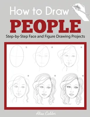 Cómo Dibujar Personas: Proyectos de dibujo de caras y figuras paso a paso - How to Draw People: Step-by-Step Face and Figure Drawing Projects