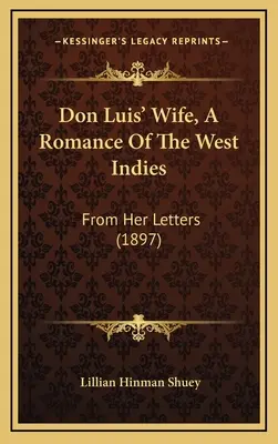 Don Luis' Wife, a Romance of the West Indies: De sus cartas (1897) - Don Luis' Wife, a Romance of the West Indies: From Her Letters (1897)