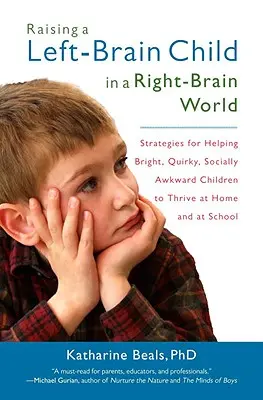 Criar a un niño zurdo en un mundo diestro: Estrategias para ayudar a niños brillantes, extravagantes y socialmente torpes a prosperar en casa y en la escuela - Raising a Left-Brain Child in a Right-Brain World: Strategies for Helping Bright, Quirky, Socially Awkward Children to Thrive Athome and at School