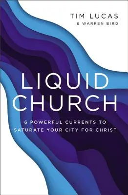 Iglesia líquida: 6 poderosas corrientes para saturar su ciudad de Cristo - Liquid Church: 6 Powerful Currents to Saturate Your City for Christ