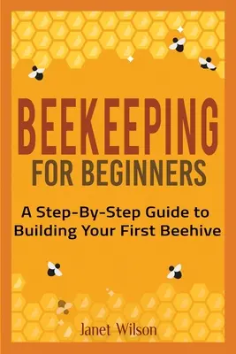 Apicultura para principiantes: Guía paso a paso para construir tu primera colmena - Beekeeping for Beginners: A Step-By-Step Guide to Building Your First Beehive