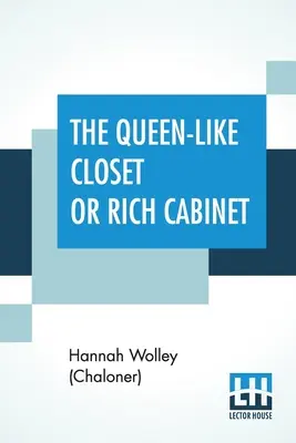 The Queen-Like Closet Or Rich Cabinet: Guardado Con Todo Tipo De Recetas Raras Para Conservas, Dulces Y Cocina. Muy Agradable Y Beneficioso Para Un - The Queen-Like Closet Or Rich Cabinet: Stored With All Manner Of Rare Receipts For Preserving, Candying And Cookery. Very Pleasant And Beneficial To A