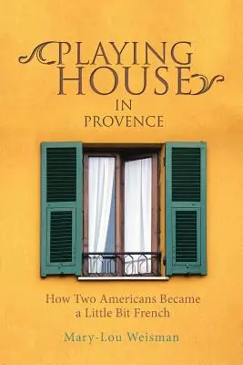 Playing House in Provence: Cómo dos estadounidenses se hicieron un poco franceses - Playing House in Provence: How Two Americans Became a Little Bit French