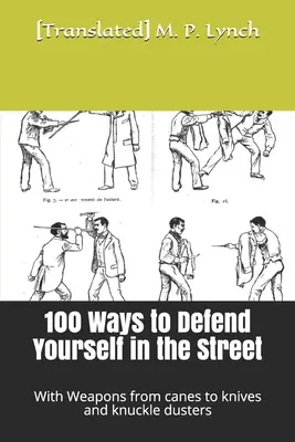 100 maneras de defenderse en la calle: Con armas que van desde bastones hasta cuchillos y rodilleras - 100 Ways to Defend Yourself in the Street: With Weapons from canes to knives and knuckle dusters