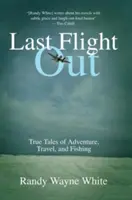 El último vuelo: Historias reales de aventuras, viajes y pesca - Last Flight Out: True Tales of Adventure, Travel, and Fishing