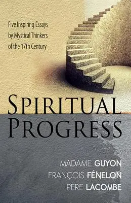 El progreso espiritual: Cinco ensayos inspiradores de pensadores místicos del siglo XVII - Spiritual Progress: Five Inspiring Essays by Mystical Thinkers of the 17th Century