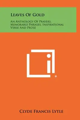 Hojas de oro: Una Antología De Oraciones, Frases Memorables, Versos Y Prosas Inspiradoras - Leaves Of Gold: An Anthology Of Prayers, Memorable Phrases, Inspirational Verse And Prose