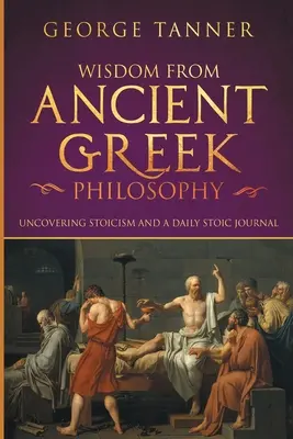 Sabiduría de la filosofía griega antigua: Descubriendo el Estoicismo y un Diario Estoico: Una colección de estoicismo y filosofía griega (Estoicismo y diario - Wisdom from Ancient Greek Philosophy: Uncovering Stoicism and a Daily Stoic Journal: A Collection of Stoicism and Greek Philosophy (Stoicism and Daily