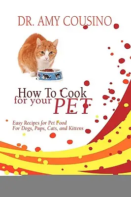 Cómo cocinar para su mascota: Recetas fáciles de comida para perros, cachorros, gatos y gatitos - How to Cook for Your Pet: Easy Recipes for Pet Food for Dogs, Pups, Cats, and Kittens