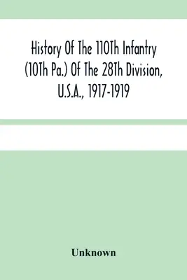 Historia de la 110ª Infantería (10ª de Pa.) de la 28ª División, EE.UU., 1917-1919: Recopilación de órdenes, citas, mapas, registros e ilustraciones - History Of The 110Th Infantry (10Th Pa.) Of The 28Th Division, U.S.A., 1917-1919: A Compilation Of Orders, Citations, Maps, Records And Illustrations