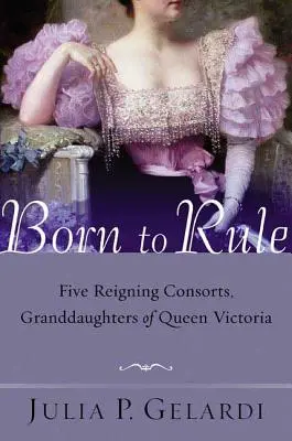 Nacidas para reinar: Cinco consortes reinantes, nietas de la reina Victoria - Born to Rule: Five Reigning Consorts, Granddaughters of Queen Victoria