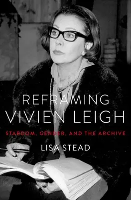 Vivien Leigh: el estrellato, el género y los archivos - Reframing Vivien Leigh: Stardom, Gender, and the Archive