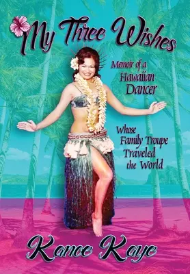 Mis tres deseos: Memorias de una bailarina hawaiana cuya compañía familiar viajó por todo el mundo - My Three Wishes: Memoir of a Hawaiian Dancer Whose Family Troupe Traveled The World