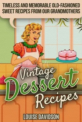 Recetas de postres vintage: Recetas de postres de época: Recetas de postres de época intemporales y memorables de nuestras abuelas - Vintage Dessert Recipes: Timeless and Memorable Old-Fashioned Sweet Recipes from Our Grandmothers